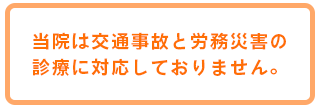 当院は交通事故と労務災害の 診療に対応しておりません。